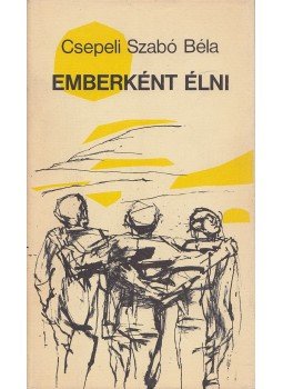 Csepeli Szabó Béla - Emberként élni Csepeli Szabó Béla - Emberként élni, Budapest 1984 antikvár könyv