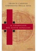 Franco Cardini,Simonetta della Seta - Il guardiano del Santo Sepolcro