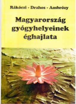 Rákóczy Ferenc; Drahos Ágnes; Ambrózi Pál - Magyarország gyógyhelyeinek éghajlata Rákóczy Ferenc; Drahos Ágnes; Ambrózi Pál - Magyarország gyógyhelyeinek éghajlata, Szombathely 2002 antikvár könyv