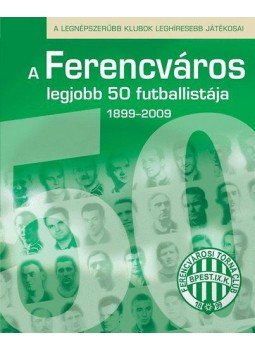 Hegyi Tamás - A Ferencváros legjobb 50 futballistája - A legnépszerűbb klubok leghíresebb játékosai, null 2009 antikvár könyv