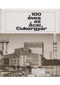 Dancs József - 100 éves az Ácsi Cukorgyár