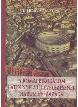 T. Horváth Ágnes - A római birodalom latin nyelvű levelezésének három évszázada,  2002 antikvár könyv
