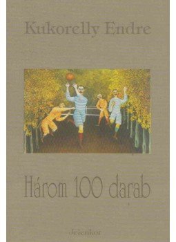 Kukorelly Endre - Három 100 darab Kukorelly Endre - Három 100 darab, Pécs 1999 antikvár könyv