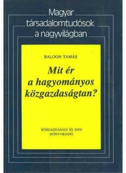 Balogh Tamás - Mit ér a hagyományos közgazdaságtan? Balogh Tamás - Mit ér a hagyományos közgazdaságtan?, Budapest 1994 antikvár könyv