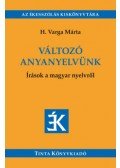 H. Varga Márta - Változó anyanyelvünk - Írások a magyar nyelvről - Válogatás az Édes Anyanyelvünk című folyóiratban megjelent írásokból (2005-2018)