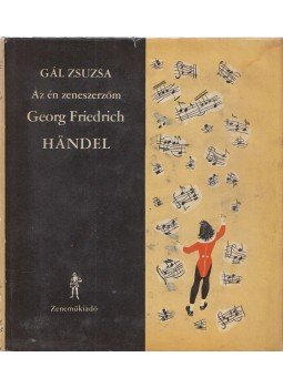 Gál Zsuzsa - Az én zeneszerzőm - Georg Friedrich Händel Gál Zsuzsa - Az én zeneszerzőm - Georg Friedrich Händel, Budapest 1969 antikvár könyv