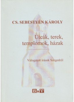 Cs. Sebestyén Károly - Utcák, terek, templomok, házak Cs. Sebestyén Károly - Utcák, terek, templomok, házak, Szeged 2004 antikvár könyv