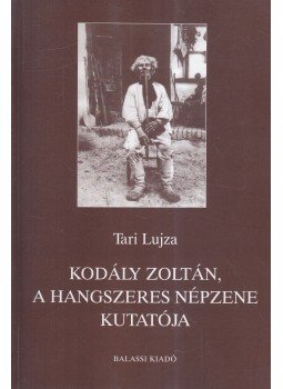 Tari Lujza - Kodály Zoltán, a hangszeres népzene kutatója Tari Lujza - Kodály Zoltán, a hangszeres népzene kutatója, Budapest 2001 antikvár könyv
