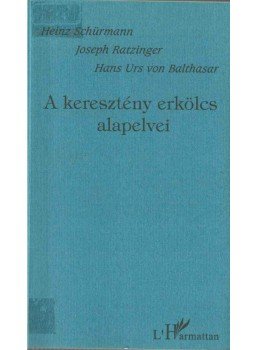 Ratzinger, Joseph, Schürmann, Heinz, Hans Urs von Balthasar - A keresztény erkölcs alapelvei Ratzinger, Joseph, Schürmann, Heinz, Hans Urs von Balthasar - A keresztény erkölcs alapelvei, Budapest 2005 antikvár könyv