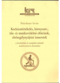 Holczhauer István - Kockázatértékelés, környezet-, tűz- és munkavédelmi előírások, elsősegélynyújtási ismeretek, Budapest 2008 antikvár könyv