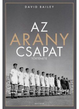 David Bailey - Az aranycsapat története David Bailey - Az aranycsapat története, Budapest 2021 antikvár könyv