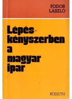 Fodor László - Lépéskényszerben a magyar ipar Fodor László - Lépéskényszerben a magyar ipar, Budapest 1982 antikvár könyv