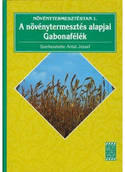 Antal József - A növénytermesztés alapjai - Gabonafélék, Budapest 2005 antikvár könyv