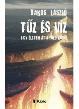 Bakos László - Tűz és Víz - Egy életen át a föld körül Bakos László - Tűz és Víz - Egy életen át a föld körül, null 2019 antikvár könyv
