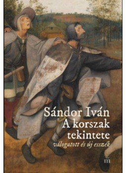 Sándor Iván - A korszak tekintete - Válogatott és új esszék Sándor Iván - A korszak tekintete - Válogatott és új esszék, Budapest 2019 antikvár könyv