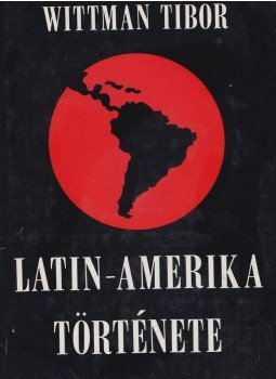 Wittman Tibor - Latin-Amerika története Wittman Tibor - Latin-Amerika története, Budapest 1978 antikvár könyv