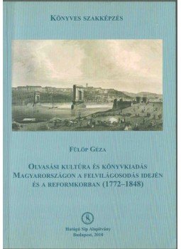 Fülöp Géza - Olvasási kultúra és könyvkiadás Magyarországon a felvilágosodás idején és a reformkorban (1772-1848), Budapest 2010 antikvár könyv
