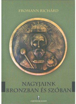 Fromann Richárd - Nagyjaink bronzban és szóban Fromann Richárd - Nagyjaink bronzban és szóban, 2005 antikvár könyv