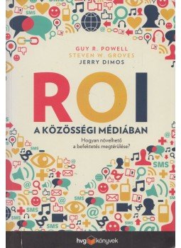 Guy R. Powell, Steven W. Groves, Jerry Dimos - ROI a közösségi médiában Guy R. Powell, Steven W. Groves, Jerry Dimos - ROI a közösségi médiában, Budapest 2012 antikvár könyv