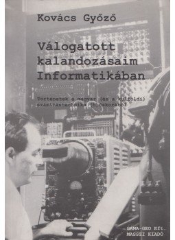 Kovács Győző - Válogatott kalandozásaim Informatikában Kovács Győző - Válogatott kalandozásaim Informatikában, Budapest 2002 antikvár könyv