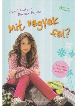 Dunai Anita, Bencze Blanka - Mit vegyek fel? Dunai Anita, Bencze Blanka - Mit vegyek fel?, 2009 antikvár könyv