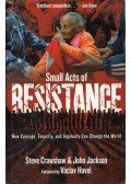Steve Crawshaw , John Jackson - Small Acts of Resistance: How Courage, Tenacity, and Ingenuity Can Change the World