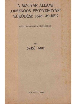 Bakó Imre - A magyar állami „Országos Fegyvergyár” működése 1848–49-ben, Budapest 1942 antikvár könyv