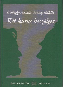 Csillaghy András, Hubay Miklós - Két kuruc beszélget Csillaghy András, Hubay Miklós - Két kuruc beszélget, Budapest 2009 antikvár könyv