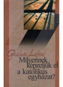 Ghislain Lafont - Milyennek képzeljük el a katolikus egyházat? Ghislain Lafont - Milyennek képzeljük el a katolikus egyházat?, Pannonhalma 2007 antikvár könyv