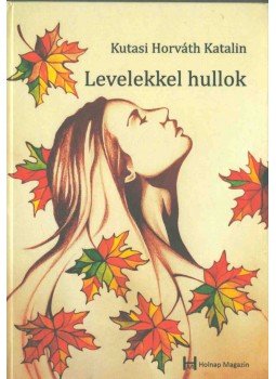 Kutasi Horváth Katalin - Levelekkel hullok (dedikált) Kutasi Horváth Katalin - Levelekkel hullok (dedikált), 2018 antikvár könyv