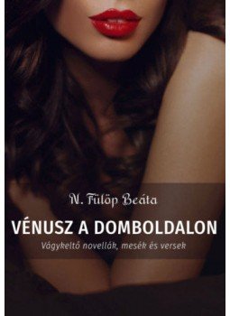 N. Fülöp Beáta - Vénusz a domboldalon - Vágykeltő novellák, mesék és versek N. Fülöp Beáta - Vénusz a domboldalon - Vágykeltő novellák, mesék és versek, Budapest 2019 antikvár könyv