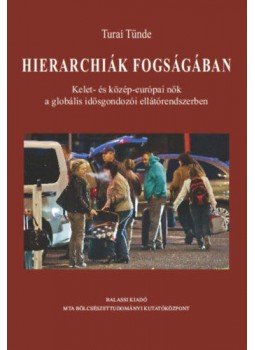 Turai Tünde - Hierarchiák fogságában - Kelet- és közép-európai nők a globális idősgondozói ellátórendszerben, null 2018 antikvár könyv