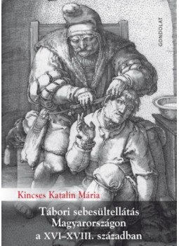 Kincses Katalin Mária - Tábori sebesültellátás Magyarországon a XVI-XVIII. században, null 2019 antikvár könyv