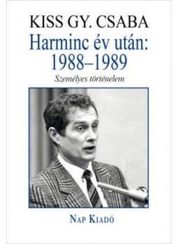 Kiss Gy. Csaba - Harminc év után: 1988-1989 - Személyes történelem Kiss Gy. Csaba - Harminc év után: 1988-1989 - Személyes történelem, Budapest 2019 antikvár könyv