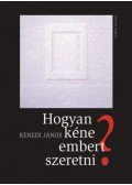 Kenedi János - Hogyan kéne embert szeretni?