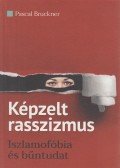 Pascal Bruckner - Képzelt rasszizmus - Iszlamofóbia és bűntudat