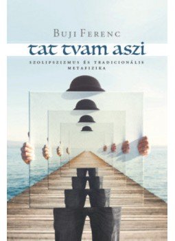 Buji Ferenc - Tat tvam aszi - Szolipszizmusés tradicionális metafizika, null 2019 antikvár könyv