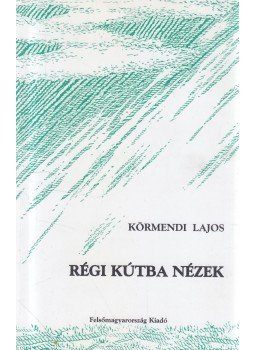 Körmendi Lajos - Régi kútba nézek (dedikált), Miskolc 2001 antikvár könyv