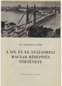 Mihailich Győző Dr. - A XIX. és XX. századbeli magyar hídépítés története, Budapest 1960 antikvár könyv