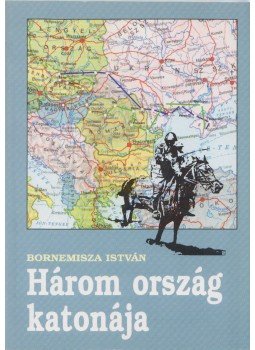 Bornemisza István - Három ország katonája (dedikált) Bornemisza István - Három ország katonája (dedikált), 1998 antikvár könyv