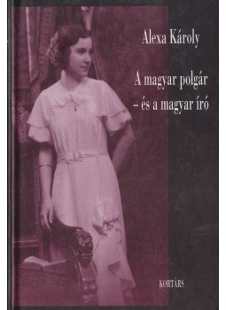 Alexa Károly - A magyar polgár - és a magyar író Alexa Károly - A magyar polgár - és a magyar író, Budapest 2003 antikvár könyv