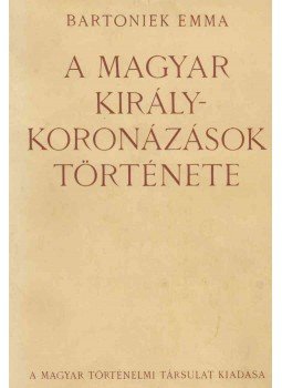 Bartoniek Emma - A magyar királykoronázások története, Budapest 1939 antikvár könyv