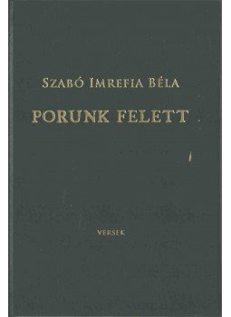Szabó Imrefia Béla - Porunk felett Szabó Imrefia Béla - Porunk felett, 2017 antikvár könyv