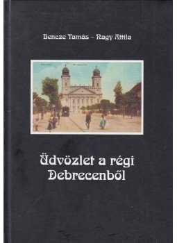 Bencze Tamás, Nagy Attila - Üdvözlet a régi Debrecenből (aláírt) Bencze Tamás, Nagy Attila - Üdvözlet a régi Debrecenből (aláírt), Debrecen 2002 antikvár könyv