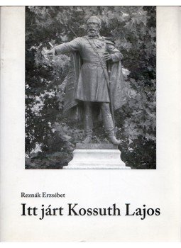 Reznák Erzsébet - Itt járt Kossuth Lajos, Cegléd 2008 antikvár könyv