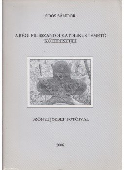 Soós Sándor - A régi pilisszántói katolikus temető kőkeresztjei (dedikált), Pilisszántó 2006 antikvár könyv
