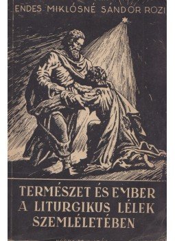 Endes Miklósné Sándor Rozi - Természet és ember a liturgikus lélek szemléletében Endes Miklósné Sándor Rozi - Természet és ember a liturgikus lélek szemléletében, Budapest 1944 antikvár könyv