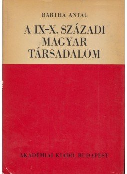 Bartha Antal - A IX-X. századi magyar társadalom Bartha Antal - A IX-X. századi magyar társadalom, Budapest 1968 antikvár könyv