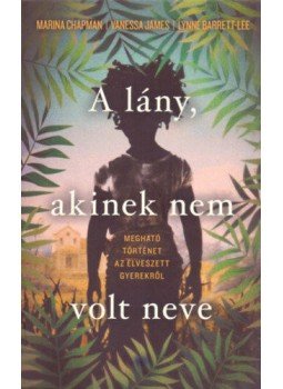 Marina Chapman, Vanessa James, Lynne Barrett, Lee - A lány, akinek nem volt neve Marina Chapman, Vanessa James, Lynne Barrett, Lee - A lány, akinek nem volt neve, null 2019 antikvár könyv