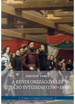 Dobszay Tamás - A rendi országgyűlés utolsó évtizedei (1790-1848) Dobszay Tamás - A rendi országgyűlés utolsó évtizedei (1790-1848), null 2019 antikvár könyv